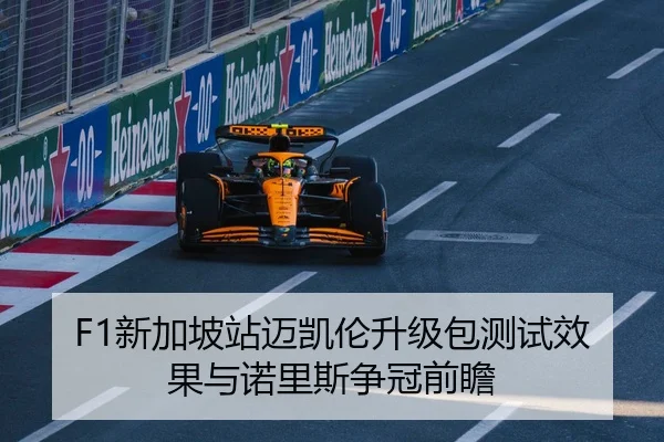 F1新加坡站迈凯伦升级包测试效果与诺里斯争冠前瞻