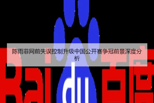 陈雨菲网前失误控制升级中国公开赛争冠前景深度分析