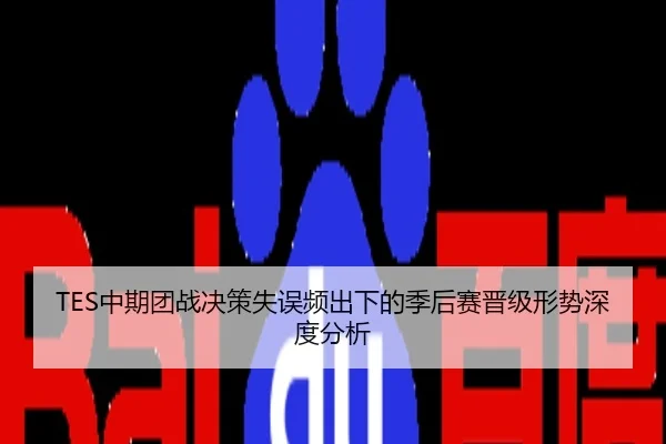 TES中期团战决策失误频出下的季后赛晋级形势深度分析